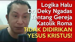 LOGIKA HALU Dr. Deky Ngadas Tentang Gereja Katolik Roma TIDAK DIDIRIKAN OLEH YESUS KRISTUS