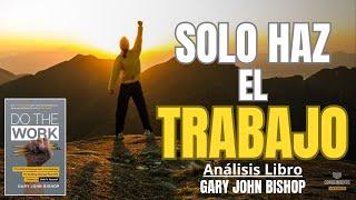 SOLO HAZ EL TRABAJO (Enfoque Desarrollo Personal de Gary John Bishop) Resumen de Libros Recomendados