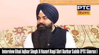 Interview Bhai Jujhar Singh Ji Hazuri Ragi Shri Darbar Sahib (PTC Simran )