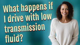 What happens if I drive with low transmission fluid?