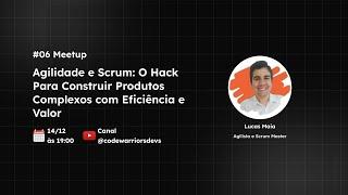 #06 Meetup - Agilidade e Scrum: O Hack Para Construir Produtos Complexos com Eficiência e Valor