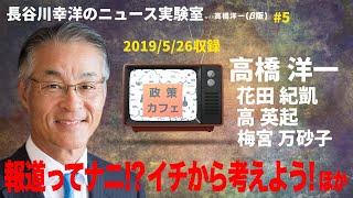 #5　2019/5/26　長谷川幸洋のニュース実験室with高橋洋一「報道ってナニ!イチから考えよう」他