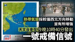 打風｜天文台會在今晚10時40分發出一號戒備信號｜星島頭條新聞｜天氣｜台風｜一號波｜天文台｜熱帶低氣壓｜驟雨