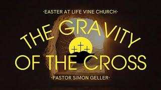 The Gravity of the Cross | Simon Geller | Easter at Life Vine | FULL EASTER SERVICE