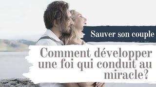 Sauver son couple : Comment Développer une Foi qui Conduit au Miracle?