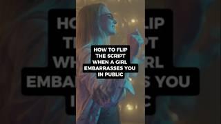 HOW TO FLIP THE SCRIPT WHEN A GIRL EMBARRASSES YOU IN PUBLIC