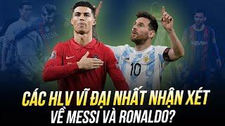 CÁC HLV VĨ ĐẠI NHẤT NHẬN XÉT THẾ NÀO VỀ MESSI VÀ RONALDO?