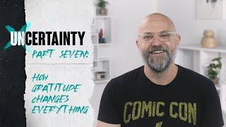 UNCERTAINTY // PART 7 - HOW GRATITUDE CHANGES EVERYTHING