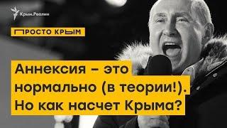 Аннексия – это нормально (в теории!). Но не аннексия Крыма | ПРОСТО.КРЫМ