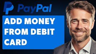 How to Add Money to PayPal From Debit Card (Full 2024 Guide)