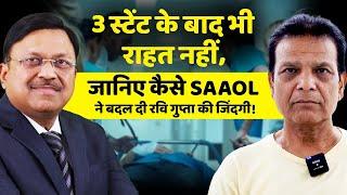 3 स्टेंट के बाद भी राहत नहीं, जानिए कैसे साओल ने बदल दी रवि गुप्ता की जिंदगी! | Dr. Bimal | SAAOL