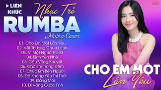 CHO EM MỘT LẦN YÊU - ALBUM NHẠC TRẺ RUMBA HOT TIKTOK - NHẠC TRẺ RUMBA MAIKA COVER CỰC HOT