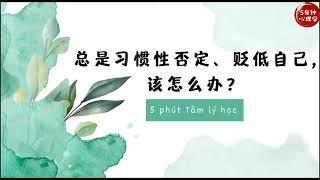 【Luyện nghe tiếng Trung】 Luôn phủ định, hạ thấp bản thân thì nên làm như thế nào?｜总是习惯性否定，贬低自己，该怎么办？