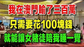 在澳門賭場輸了300萬後，我決定滯留在澳門；我遇到一個癱瘓在澳門的女賭徒，只需要花100塊，她就能陪我一天