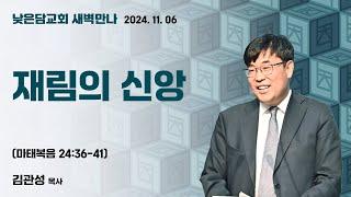 김관성 목사  낮은담교회 새벽만나   2024. 11. 06 “재림의 신앙”  마태복음 24:36-41