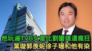 他玩遍TVB的女明星，比劉鑾雄還風流！葉璇郭羨妮徐子珊和他有染