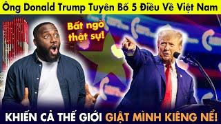 Tổng thống tái đắc Donald Trump: Tuyên bố 5 điều về Việt Nam khiến cả thế giới giật mình!