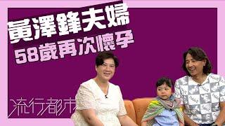 流行都市｜黃澤鋒夫婦 58歲再次懷孕｜黃澤鋒｜高齡產婦