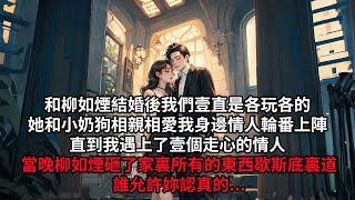 和柳如煙結婚後，我們壹直是各玩各的，她和小奶狗相親相愛，我身邊情人輪番上陣，直到我遇上了壹個走心的情人，當晚柳如煙砸了家裏所有的東西，歇斯底裏道誰允許妳認真的.....