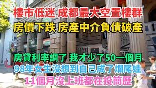 樓市低迷，成都最大空置樓群，房價下跌，大量房產中介負債破產。房貸利率下調，我才少了50一個月。98年女生沒想到自己成了爛尾娃，11個月沒上班都在投簡歷。