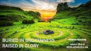 Buried in Brokenness Raised in Glory. Preacher: Rowan Rogers