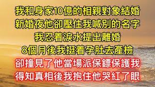 我和身家10億的相親對象結婚，新婚夜他卻壓住我喊別的名字！我忍着淚水提出離婚！8個月後我挺着孕肚去產檢，卻撞見了他！當場派保鏢保護我，得知真相後我抱住他哭紅了眼