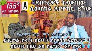  155ኛ A ልዩ ገጠመኝ ይገርማል ያዳቆነ ሰይጣን ሳያቀስስ አይተውም ፤ ሰይጣን በዚህ ልክ ከፈተነን  እኛ ማነን