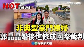 非典型豪門媳婦　郭晶晶婚後進修成「國際裁判」｜華視新聞 20240807