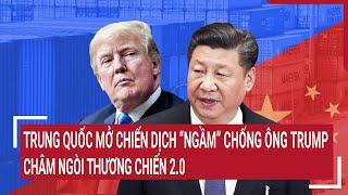 Thời sự quốc tế: Trung Quốc mở chiến dịch “ngầm” chống ông Trump, châm ngòi thương chiến 2.0