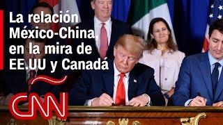 ¿Por qué les inquieta a EE.UU. y Canadá la relación México-China?