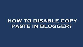 How to disable copy paste in blogger?