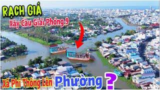 Rạch Giá Xây Cầu Giải Phóng 9 Kết Nối 3 Phường - Tương Lai Xã Phi Thông Lên Phường ? | Lâm Ái 68