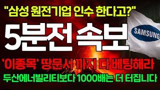 [긴급속보] "삼성, 국내 원전 W기업 인수한다" 이 종목 당장 사세요. 공시 발표되면 지금 가격보다 미친듯 오른다! 외인들만 쓸어담는중 #두산에너빌리티 #우리기술 #한전기술