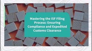 Mastering the ISF Filing Process: Ensuring Compliance and Expedited Customs Clearance