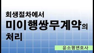 회생절차에서 미이행쌍무계약의 처리-윤소평변호사와의 법률대화
