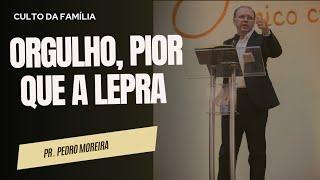 ORGULHO, PIOR QUE A LEPRA  I Pr. Pedro Moreira