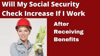 Working While Collecting Social Security Will My Check Increase