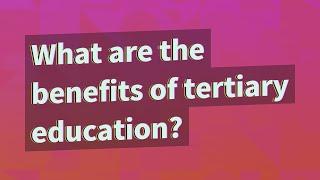 What are the benefits of tertiary education?