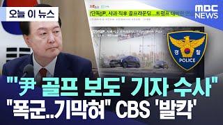 [오늘 이 뉴스] "'尹 골프 보도' 기자 수사" "폭군..기막혀" CBS '발칵' (2024.11.17/MBC뉴스)