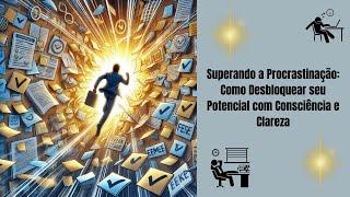 Superando a Procrastinação: Como Desbloquear seu Potencial com Consciência e Clareza