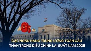 [TÀI CHÍNH KINH DOANH] CÁC NGÂN HÀNG TRUNG ƯƠNG TOÀN CẦU THẬN TRỌNG ĐIỀU CHỈNH LÃI SUẤT NĂM 2025