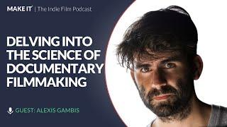 Delving Into The Science of Documentary Filmmaking | Director Alexis Gambis | Filmmaking Tips