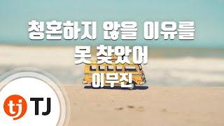 [TJ노래방] 청혼하지않을이유를못찾았어 - 이무진 / TJ Karaoke