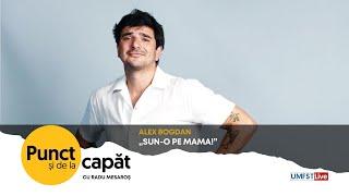 PUNCT ȘI DE LA CAPĂT.  Alex Bogdan  - „Sun-o pe mama!”