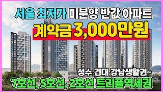 서울 미분양 반값아파트 계약금 3,000만원 성수 건대 송파 강남생활권 7호선 5호선 2호선 트리플역세권 광진 벨라듀 최저가 땡처리 아파트