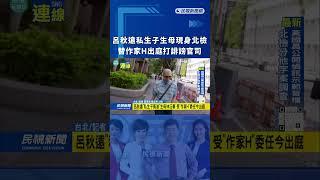呂秋遠私生子生母現身北檢　替作家H出庭打誹謗官司｜民視新聞｜
