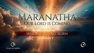 3. Maranatha Our Lord Is Coming: When Jesus Was Born, January 3 by Ellen G White