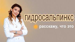 Гидросальпинкс что это, рассказывает доктор Чернышева