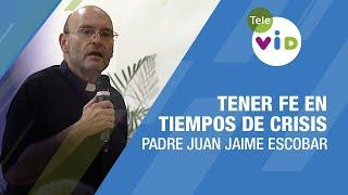 Tener fe en tiempos de crisis ️ Padre Juan Jaime Escobar #TeleVID