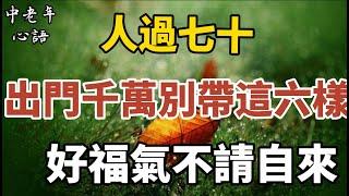 人過七十，出門千萬別帶這『六樣』，讓你少煩惱多福氣！【中老年心語】#養老 #幸福#人生 #晚年幸福 #深夜#讀書 #養生 #佛 #為人處世#哲理